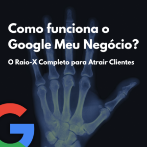 Como funciona o Google Meu Negócio? O Raio-X Completo para Atrair Clientes Todos os Dias